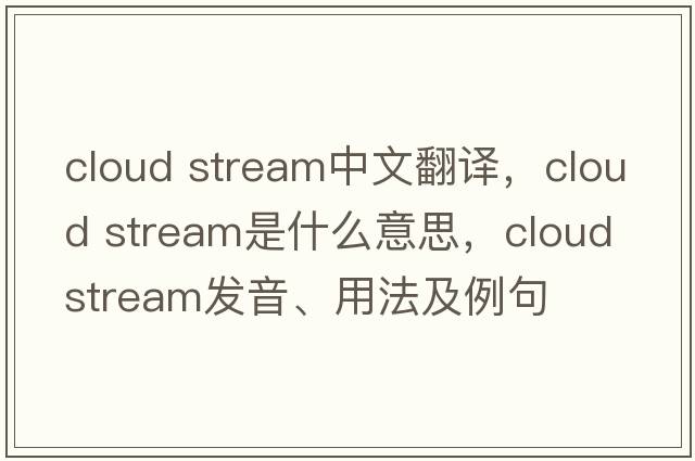 cloud stream中文翻譯，cloud stream是什么意思，cloud stream發(fā)音、用法及例句