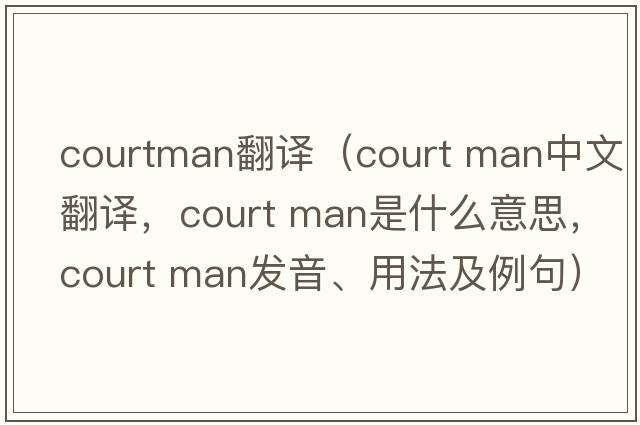 courtman翻譯（court man中文翻譯，court man是什么意思，court man發(fā)音、用法及例句）