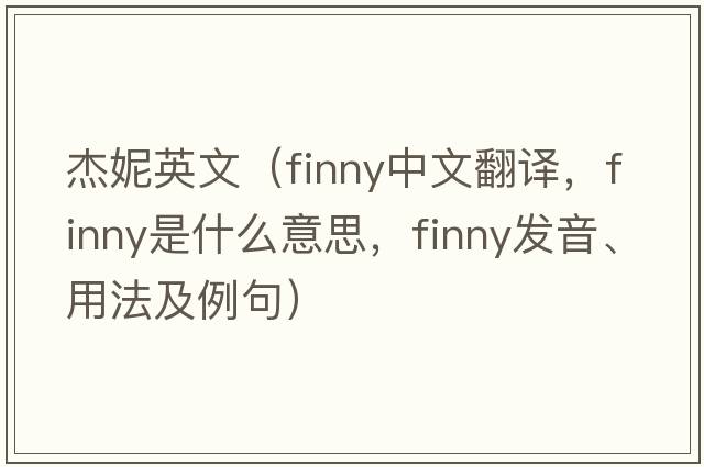 杰妮英文（finny中文翻譯，finny是什么意思，finny發(fā)音、用法及例句）