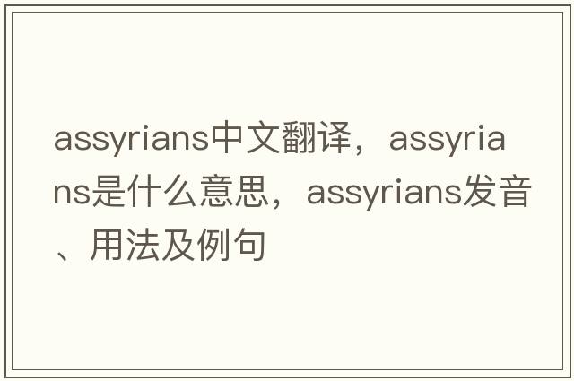 assyrians中文翻譯，assyrians是什么意思，assyrians發(fā)音、用法及例句