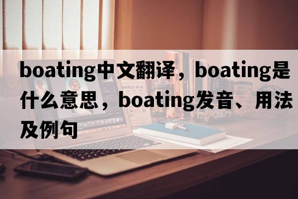 boating中文翻譯，boating是什么意思，boating發(fā)音、用法及例句