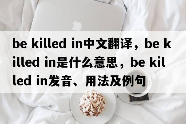 be killed in中文翻譯，be killed in是什么意思，be killed in發(fā)音、用法及例句