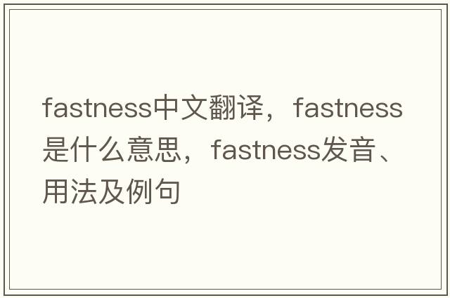 fastness中文翻譯，fastness是什么意思，fastness發(fā)音、用法及例句