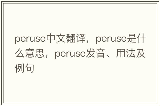 peruse中文翻譯，peruse是什么意思，peruse發(fā)音、用法及例句