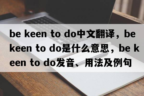 be keen to do中文翻譯，be keen to do是什么意思，be keen to do發(fā)音、用法及例句