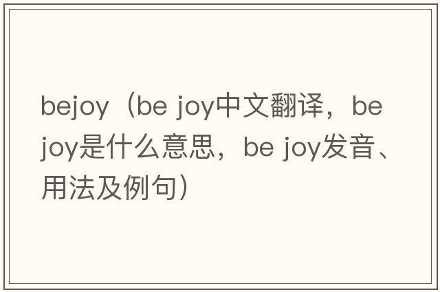 bejoy（be joy中文翻譯，be joy是什么意思，be joy發(fā)音、用法及例句）