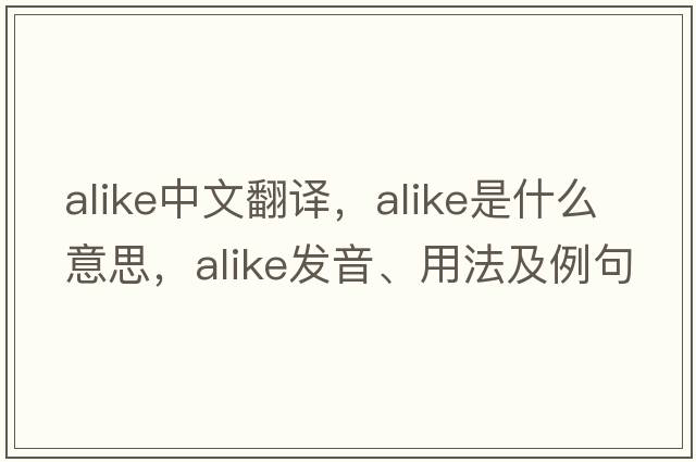 alike中文翻譯，alike是什么意思，alike發(fā)音、用法及例句