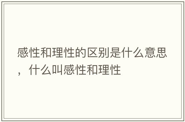 感性和理性的區別是什么意思，什么叫感性和理性