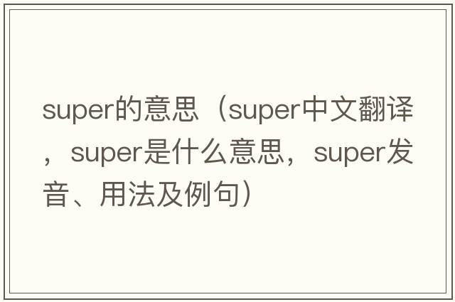super的意思（super中文翻譯，super是什么意思，super發(fā)音、用法及例句）