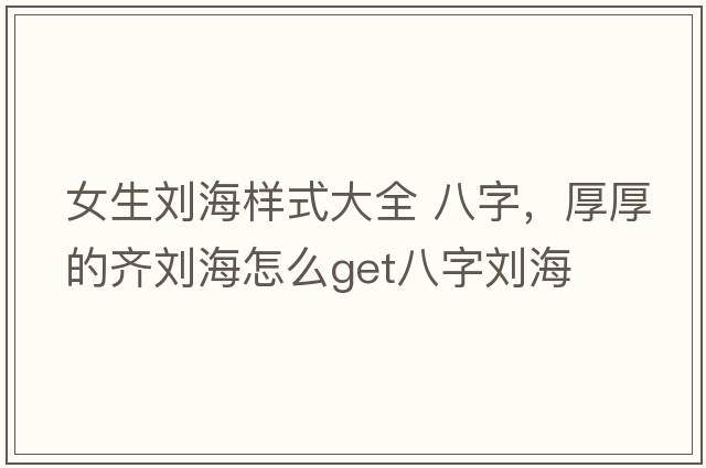 女生劉海樣式大全 八字，厚厚的齊劉海怎么get八字劉海