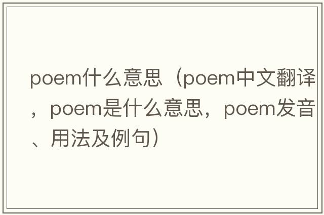 poem什么意思（poem中文翻譯，poem是什么意思，poem發(fā)音、用法及例句）