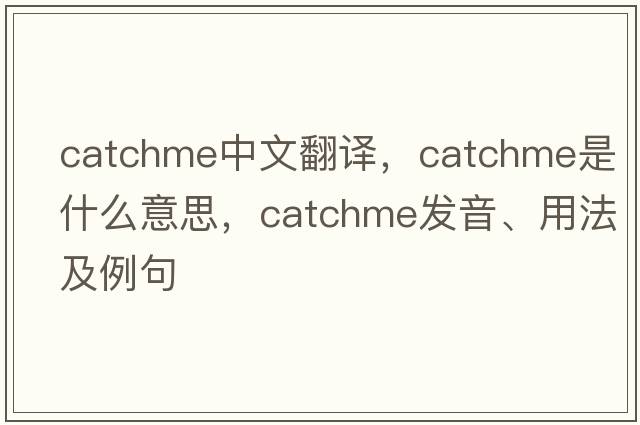 catchme中文翻譯，catchme是什么意思，catchme發(fā)音、用法及例句