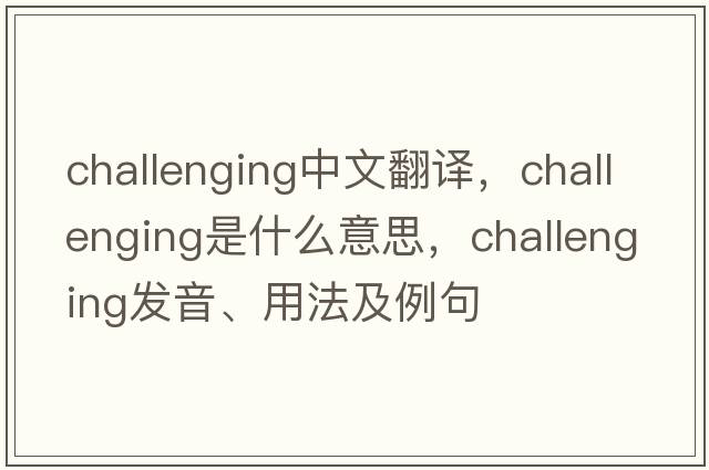 challenging中文翻譯，challenging是什么意思，challenging發(fā)音、用法及例句