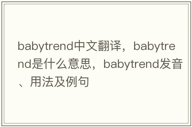 babytrend中文翻譯，babytrend是什么意思，babytrend發(fā)音、用法及例句