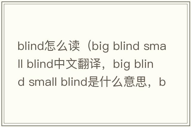 blind怎么讀（big blind small blind中文翻譯，big blind small blind是什么意思，big blind small blind發(fā)音、用法及例句）