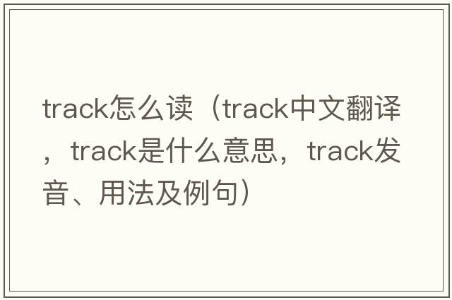 track怎么讀（track中文翻譯，track是什么意思，track發(fā)音、用法及例句）