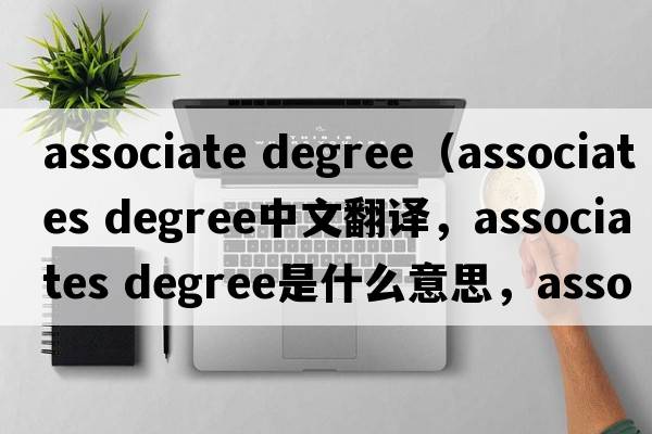 associate degree（associates degree中文翻譯，associates degree是什么意思，associates degree發(fā)音、用法及例句）