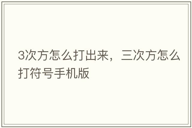 3次方怎么打出來(lái)，三次方怎么打符號手機版
