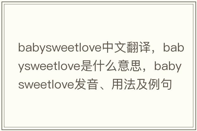 babysweetlove中文翻譯，babysweetlove是什么意思，babysweetlove發(fā)音、用法及例句