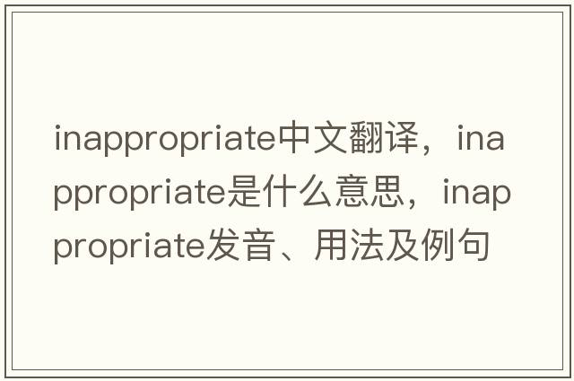 inappropriate中文翻譯，inappropriate是什么意思，inappropriate發(fā)音、用法及例句