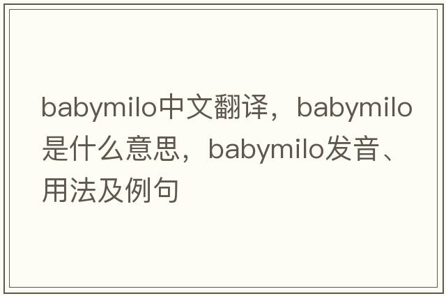 babymilo中文翻譯，babymilo是什么意思，babymilo發(fā)音、用法及例句