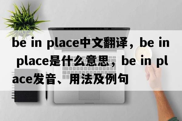 be in place中文翻譯，be in place是什么意思，be in place發(fā)音、用法及例句