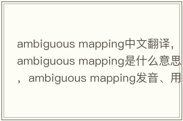 ambiguous mapping中文翻譯，ambiguous mapping是什么意思，ambiguous mapping發(fā)音、用法及例句