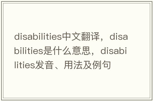 disabilities中文翻譯，disabilities是什么意思，disabilities發(fā)音、用法及例句