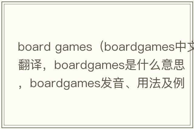 board games（boardgames中文翻譯，boardgames是什么意思，boardgames發(fā)音、用法及例句）