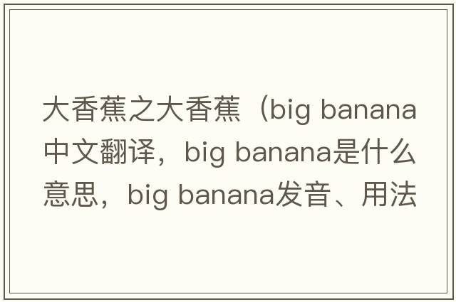 大香蕉之大香蕉（big banana中文翻譯，big banana是什么意思，big banana發(fā)音、用法及例句）