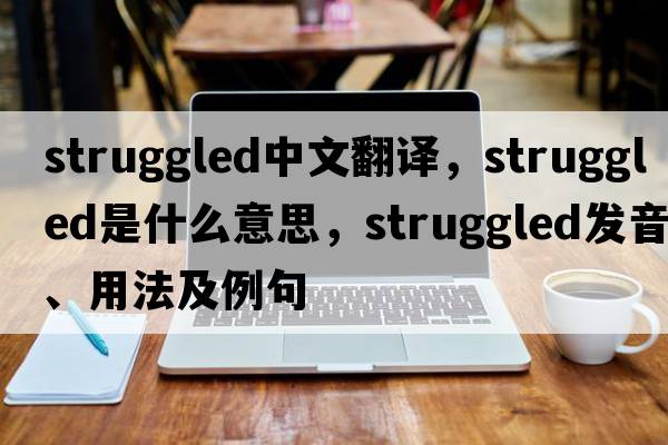 struggled中文翻譯，struggled是什么意思，struggled發(fā)音、用法及例句
