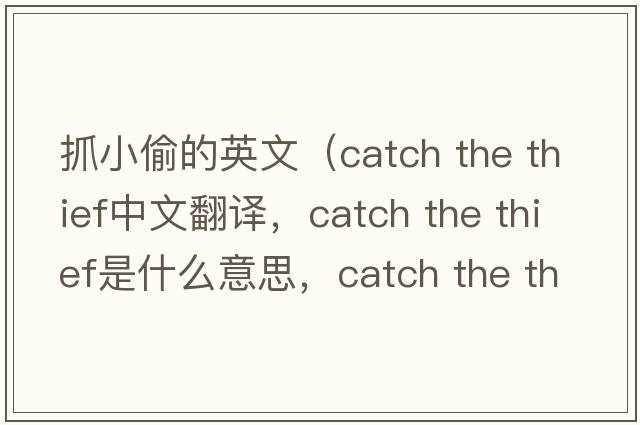 抓小偷的英文（catch the thief中文翻譯，catch the thief是什么意思，catch the thief發(fā)音、用法及例句）