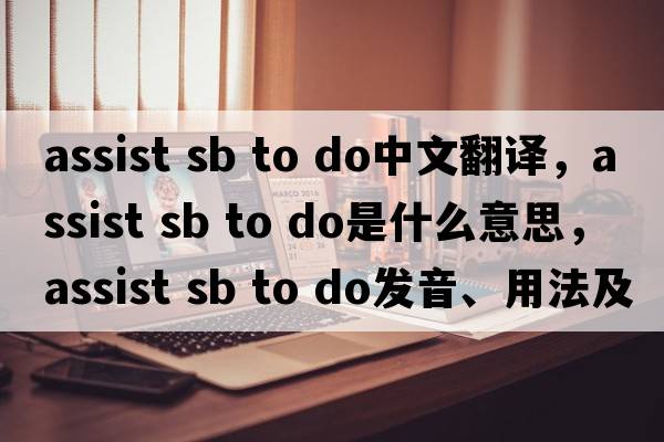 assist sb to do中文翻譯，assist sb to do是什么意思，assist sb to do發(fā)音、用法及例句