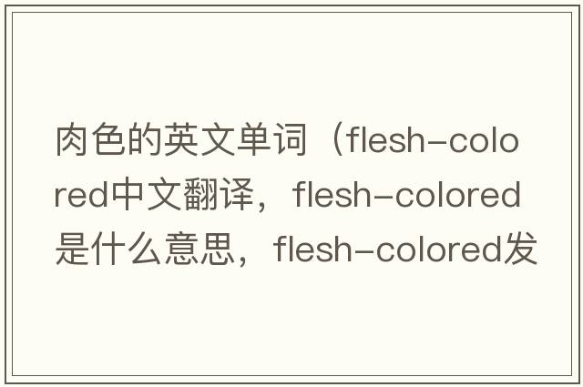 肉色的英文單詞（flesh-colored中文翻譯，flesh-colored是什么意思，flesh-colored發(fā)音、用法及例句）