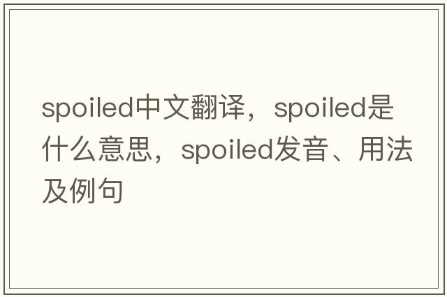spoiled中文翻譯，spoiled是什么意思，spoiled發(fā)音、用法及例句