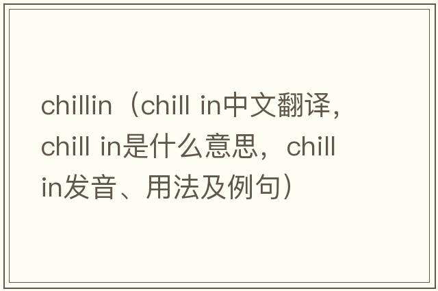 chillin（chill in中文翻譯，chill in是什么意思，chill in發(fā)音、用法及例句）