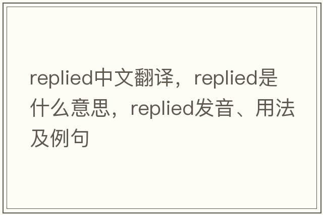 replied中文翻譯，replied是什么意思，replied發(fā)音、用法及例句