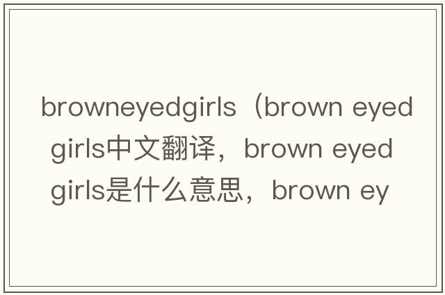 browneyedgirls（brown eyed girls中文翻譯，brown eyed girls是什么意思，brown eyed girls發(fā)音、用法及例句）