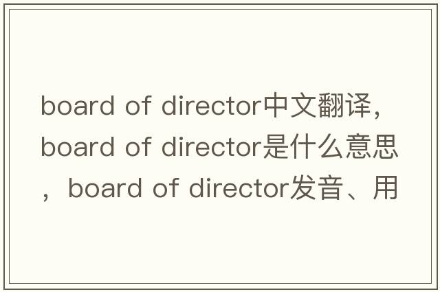 board of director中文翻譯，board of director是什么意思，board of director發(fā)音、用法及例句