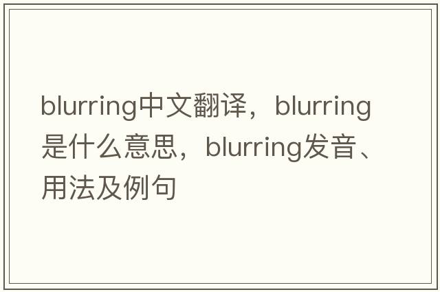 blurring中文翻譯，blurring是什么意思，blurring發(fā)音、用法及例句