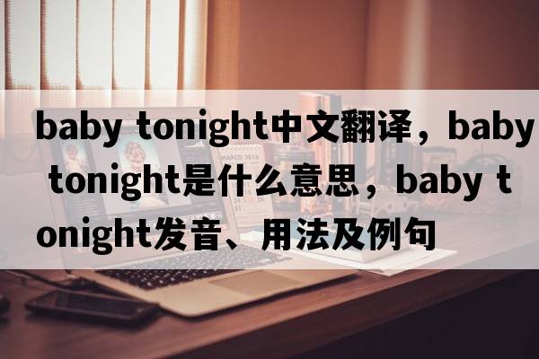 baby tonight中文翻譯，baby tonight是什么意思，baby tonight發(fā)音、用法及例句