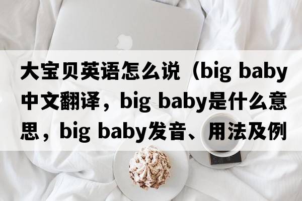 大寶貝英語(yǔ)怎么說(shuō)（big baby中文翻譯，big baby是什么意思，big baby發(fā)音、用法及例句）