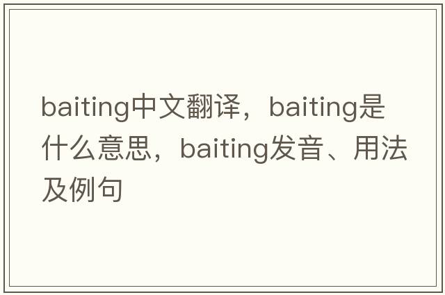 baiting中文翻譯，baiting是什么意思，baiting發(fā)音、用法及例句