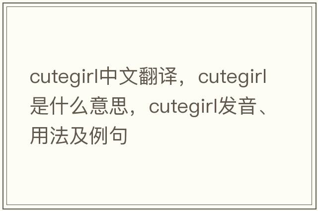 cutegirl中文翻譯，cutegirl是什么意思，cutegirl發(fā)音、用法及例句