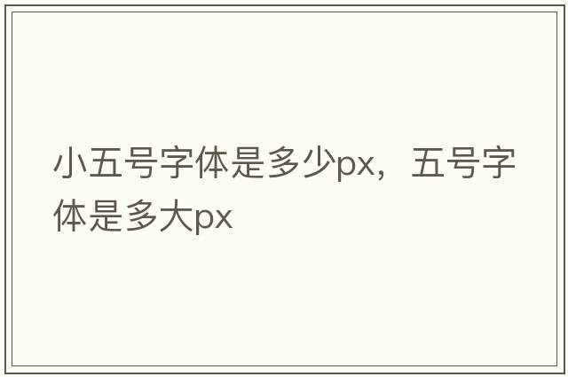 小五號字體是多少px，五號字體是多大px
