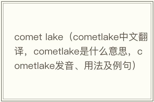 comet lake（cometlake中文翻譯，cometlake是什么意思，cometlake發(fā)音、用法及例句）