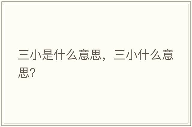 三小是什么意思，三小什么意思？