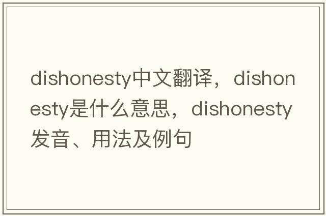dishonesty中文翻譯，dishonesty是什么意思，dishonesty發(fā)音、用法及例句