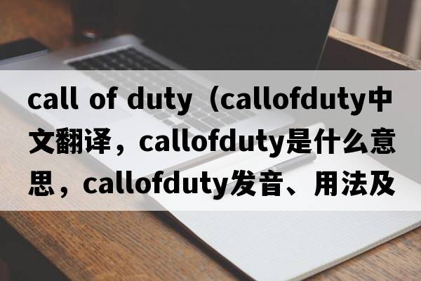 call of duty（callofduty中文翻譯，callofduty是什么意思，callofduty發(fā)音、用法及例句）