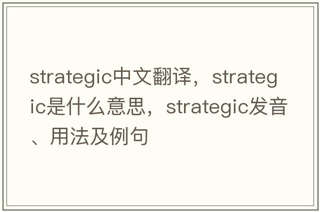 strategic中文翻譯，strategic是什么意思，strategic發(fā)音、用法及例句
